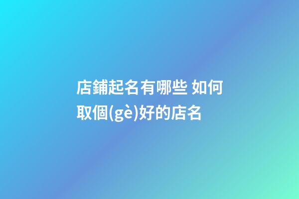 店鋪起名有哪些 如何取個(gè)好的店名